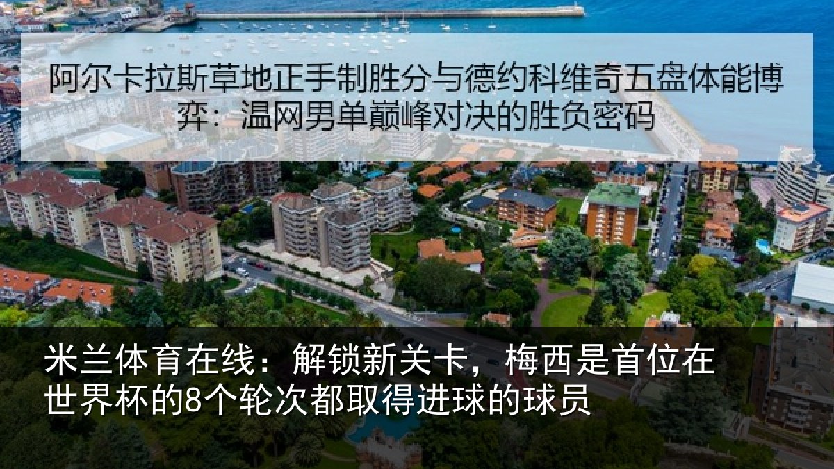 米兰体育在线：解锁新关卡，梅西是首位在世界杯的8个轮次都取得进球的球员