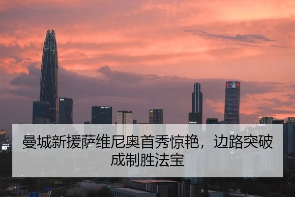 曼城新援萨维尼奥首秀惊艳，边路突破成制胜法宝
