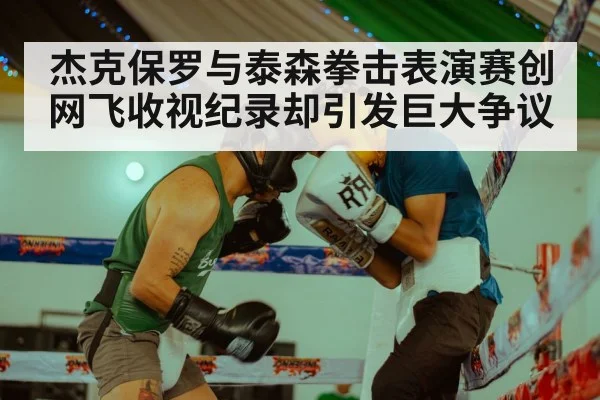 杰克保罗与泰森拳击表演赛创网飞收视纪录却引发巨大争议