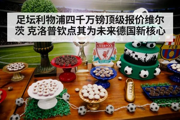 足坛利物浦四千万镑顶级报价维尔茨 克洛普钦点其为未来德国新核心