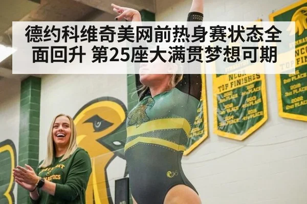 德约科维奇美网前热身赛状态全面回升 第25座大满贯梦想可期