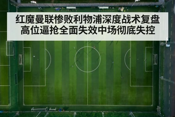 红魔曼联惨败利物浦深度战术复盘 高位逼抢全面失效中场彻底失控