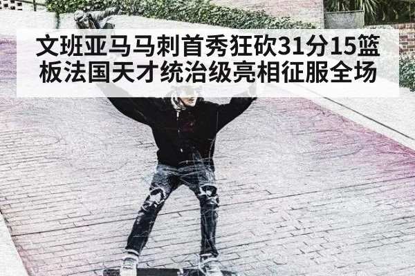 文班亚马马刺首秀狂砍31分15篮板法国天才统治级亮相征服全场